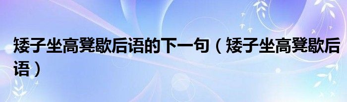 矮子坐高凳歇后语的下一句（矮子坐高凳歇后语）