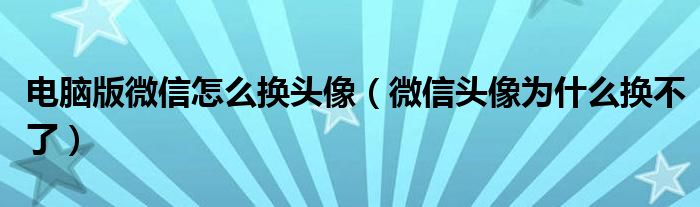 电脑版微信怎么换头像（微信头像为什么换不了）