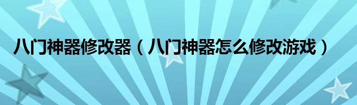 八门神器修改器（八门神器怎么修改游戏）