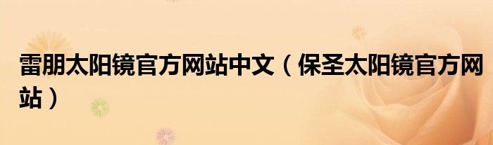 雷朋太阳镜官方网站中文（保圣太阳镜官方网站）