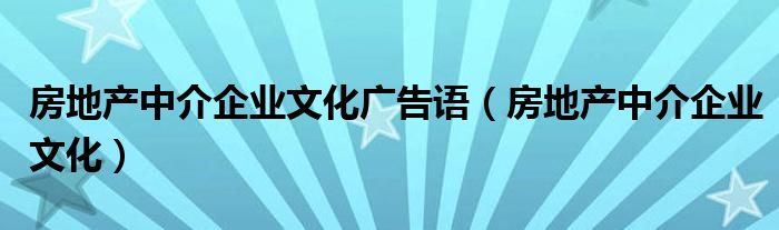 房地产中介企业文化广告语（房地产中介企业文化）