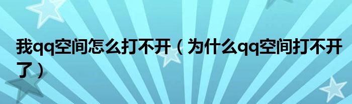 我qq空间怎么打不开（为什么qq空间打不开了）