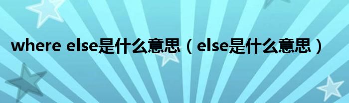 where else是什么意思（else是什么意思）