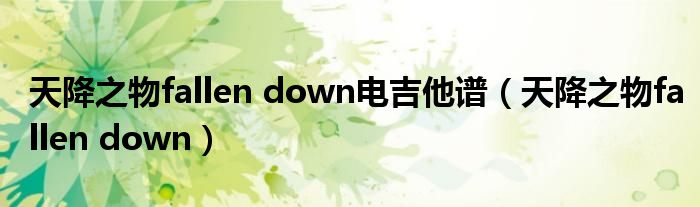 天降之物fallen down电吉他谱（天降之物fallen down）