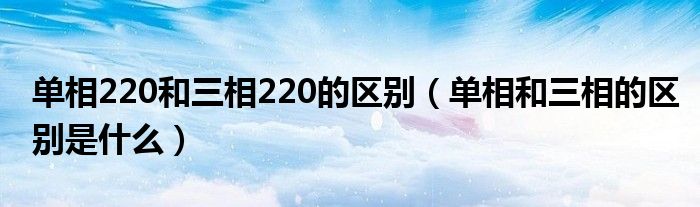 单相220和三相220的区别（单相和三相的区别是什么）