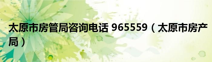 太原市房管局咨询电话 965559（太原市房产局）