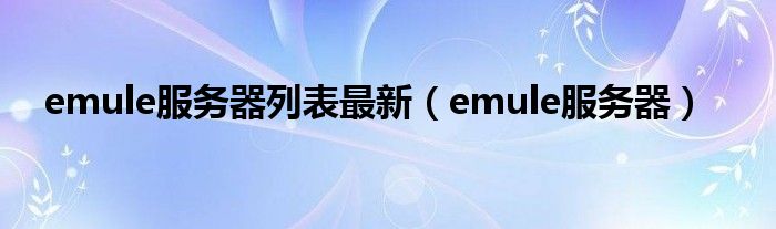 emule服务器列表最新（emule服务器）