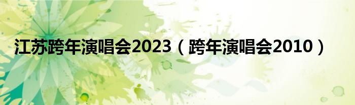 江苏跨年演唱会2023（跨年演唱会2010）