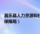 昌乐县人力资源和社会保障局地址（昌乐县人力资源和社会保障局）