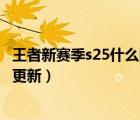 王者新赛季s25什么时候更新段位（王者新赛季s25什么时候更新）