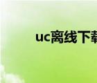 uc离线下载的视频（uc离线下载）