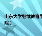 山东大学继续教育学院登录平台登录（山东大学继续教育学院）