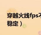 穿越火线fps不稳定怎么办（穿越火线fps不稳定）