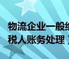 物流企业一般纳税人增值税（物流公司一般纳税人账务处理）