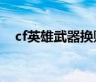 cf英雄武器换购2021（cf英雄武器换购）