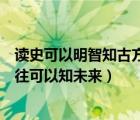 读史可以明智知古方能鉴今的意思（读史可以使人明智鉴以往可以知未来）