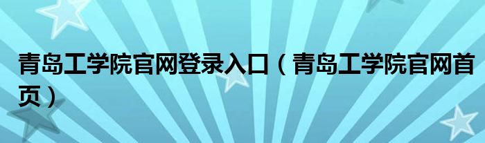 青岛工学院官网登录入口（青岛工学院官网首页）