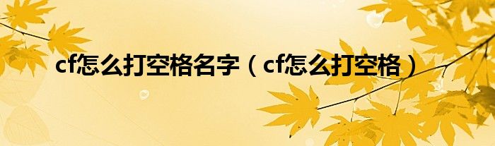 cf怎么打空格名字（cf怎么打空格）