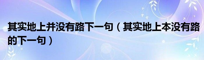 其实地上并没有路下一句（其实地上本没有路的下一句）