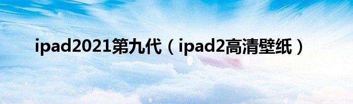 ipad2021第九代（ipad2高清壁纸）