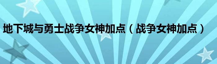 地下城与勇士战争女神加点（战争女神加点）