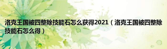 洛克王国被四整除技能石怎么获得2021（洛克王国被四整除技能石怎么得）