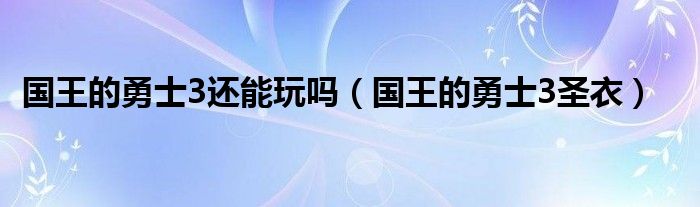 国王的勇士3还能玩吗（国王的勇士3圣衣）