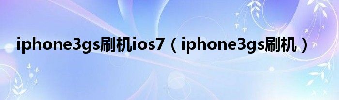 iphone3gs刷机ios7（iphone3gs刷机）