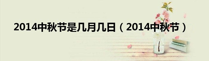 2014中秋节是几月几日（2014中秋节）