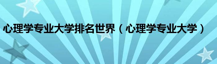 心理学专业大学排名世界（心理学专业大学）