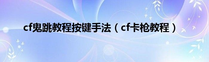 cf鬼跳教程按键手法（cf卡枪教程）