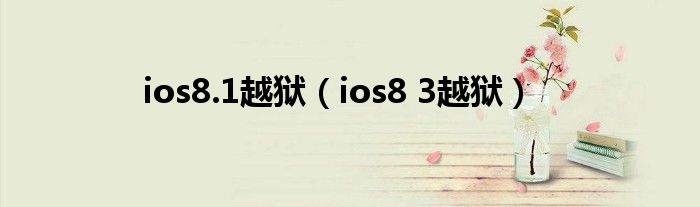 ios8.1越狱（ios8 3越狱）