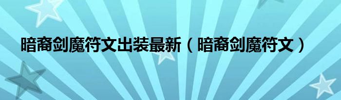 暗裔剑魔符文出装最新（暗裔剑魔符文）