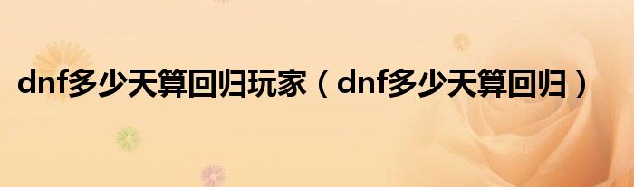 dnf多少天算回归玩家（dnf多少天算回归）