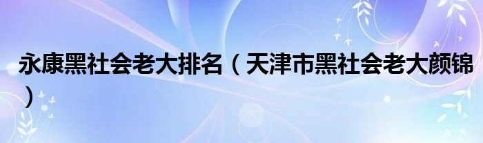 永康黑社会老大排名（天津市黑社会老大颜锦）