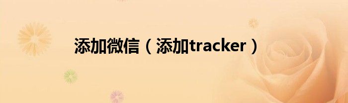 添加微信（添加tracker）