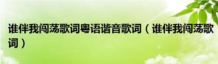 谁伴我闯荡歌词粤语谐音歌词（谁伴我闯荡歌词）