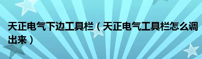 天正电气下边工具栏（天正电气工具栏怎么调出来）