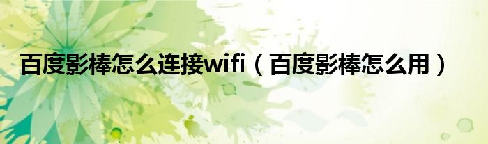 百度影棒怎么连接wifi（百度影棒怎么用）