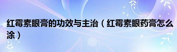 红霉素眼膏的功效与主治（红霉素眼药膏怎么涂）