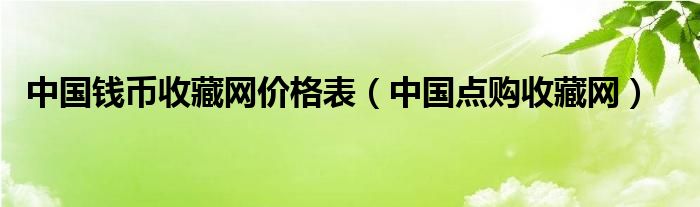 中国钱币收藏网价格表（中国点购收藏网）