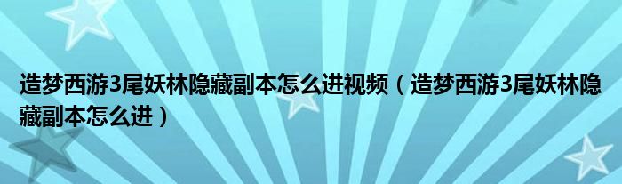 造梦西游3尾妖林隐藏副本怎么进视频（造梦西游3尾妖林隐藏副本怎么进）