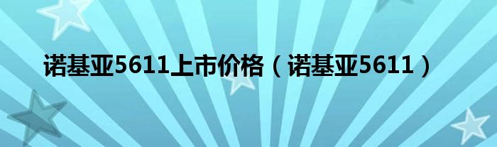 诺基亚5611上市价格（诺基亚5611）