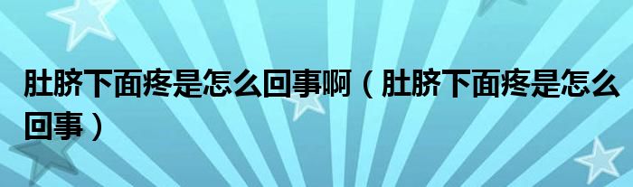 肚脐下面疼是怎么回事啊（肚脐下面疼是怎么回事）