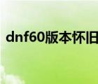 dnf60版本怀旧服官网是真的吗（dnf6 22）