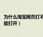 为什么淘宝网页打不开 其他可以（淘宝网打不开了其它网都能打开）