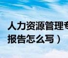 人力资源管理专业调研报告怎么写（专业调研报告怎么写）