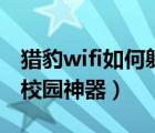 猎豹wifi如何躲避校园网检测（猎豹免费wifi校园神器）