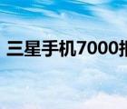 三星手机7000报价表（三星7500手机报价）