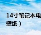 14寸笔记本电脑壁纸全屏（14寸笔记本电脑壁纸）